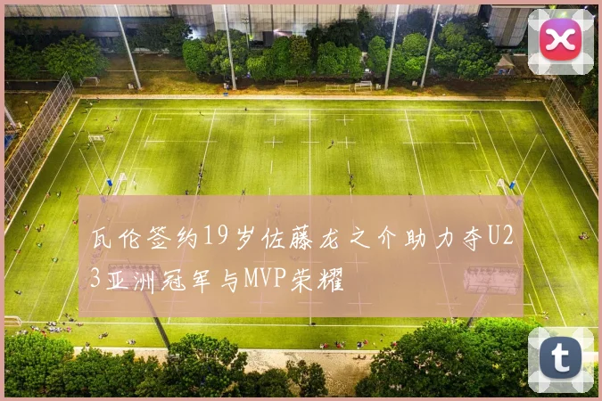 瓦伦签约19岁佐藤龙之介助力夺U23亚洲冠军与MVP荣耀