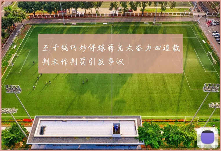 王子铭巧妙停球蒋光太奋力回追裁判未作判罚引发争议