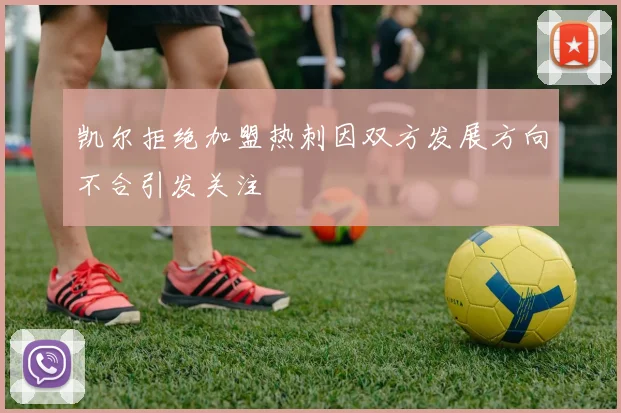 凯尔拒绝加盟热刺因双方发展方向不合引发关注