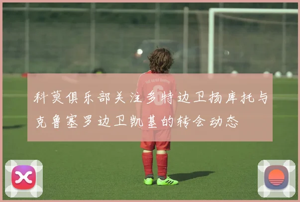科莫俱乐部关注多特边卫扬库托与克鲁塞罗边卫凯基的转会动态