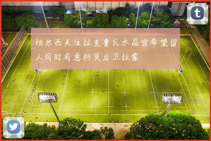 切尔西关注拉克鲁瓦水晶宫希望留人同时有意科莫后卫拉蒙