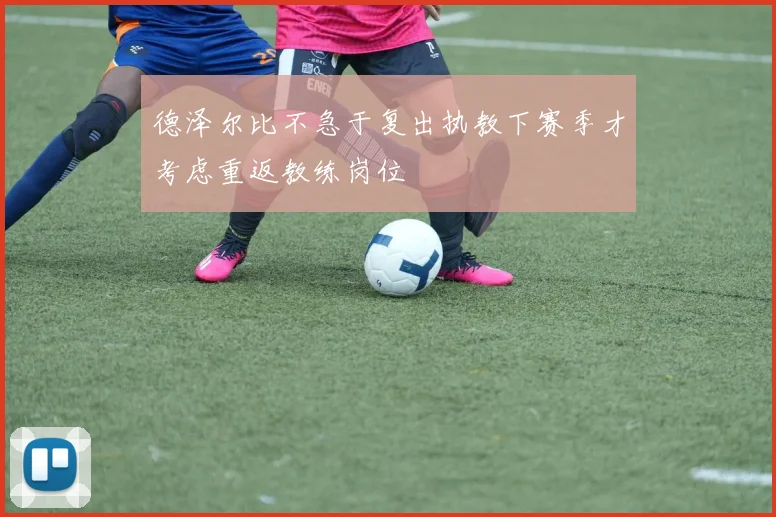 德泽尔比不急于复出执教下赛季才考虑重返教练岗位