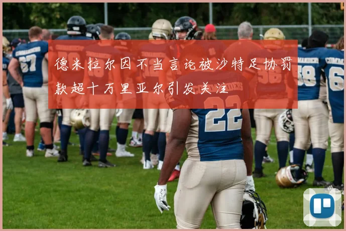 德米拉尔因不当言论被沙特足协罚款超十万里亚尔引发关注