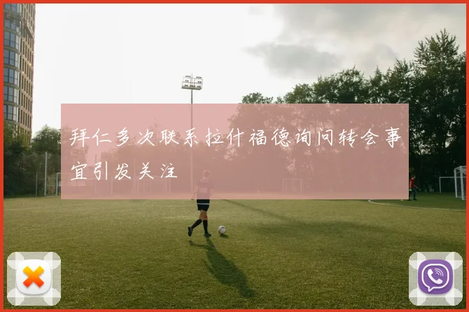 拜仁多次联系拉什福德询问转会事宜引发关注