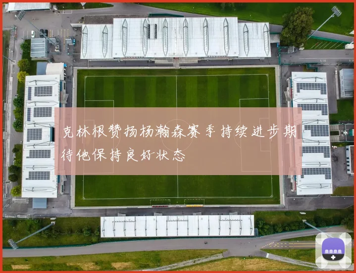 克林根赞扬杨瀚森赛季持续进步期待他保持良好状态