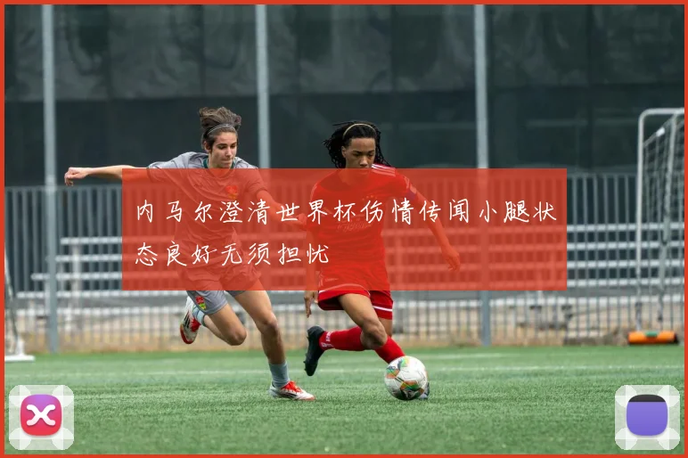 内马尔澄清世界杯伤情传闻小腿状态良好无须担忧
