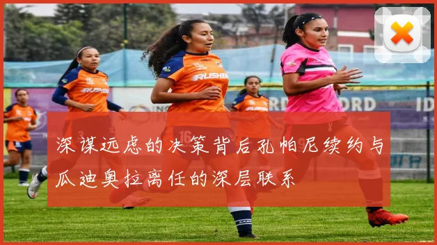 深谋远虑的决策背后孔帕尼续约与瓜迪奥拉离任的深层联系